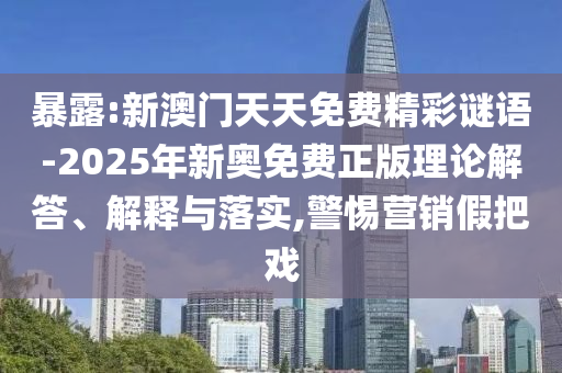 暴露:新澳門天天免費精彩謎語-2025年新奧免費正版理論解答、解釋與落實,警惕營銷假把戲