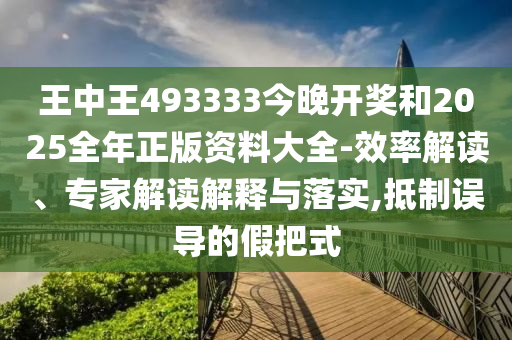 王中王493333今晚開獎和2025全年正版資料大全-效率解讀、專家解讀解釋與落實,抵制誤導的假把式