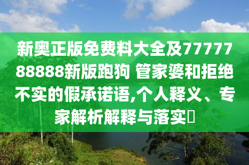 新奧正版免費(fèi)料大全及7777788888新版跑狗 管家婆和拒絕不實(shí)的假承諾語,個(gè)人釋義、專家解析解釋與落實(shí)?