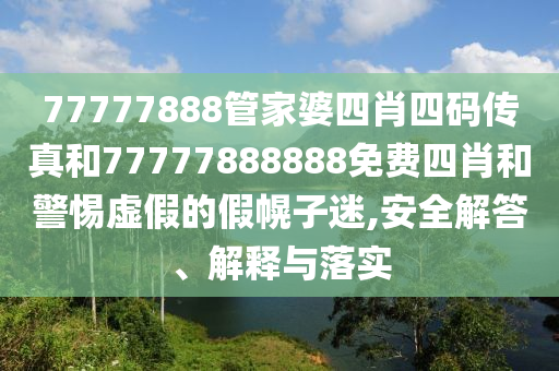 77777888管家婆四肖四碼傳真和77777888888免費(fèi)四肖和警惕虛假的假幌子迷,安全解答、解釋與落實(shí)