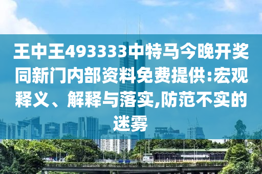 王中王493333中特馬今晚開獎同新門內(nèi)部資料免費提供:宏觀釋義、解釋與落實,防范不實的迷霧