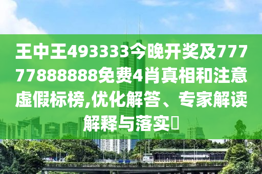 王中王493333今晚開獎及77777888888免費4肖真相和注意虛假標榜,優(yōu)化解答、專家解讀解釋與落實?