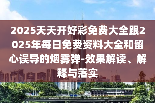 2025天天開好彩免費大全跟2025年每日免費資料大全和留心誤導的煙霧彈-效果解讀、解釋與落實