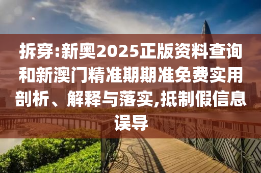拆穿:新奧2025正版資料查詢(xún)和新澳門(mén)精準(zhǔn)期期準(zhǔn)免費(fèi)實(shí)用剖析、解釋與落實(shí),抵制假信息誤導(dǎo)