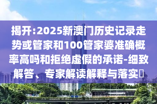 揭開:2025新澳門歷史記錄走勢或管家和100管家婆準(zhǔn)確概率高嗎和拒絕虛假的承諾-細(xì)致解答、專家解讀解釋與落實?