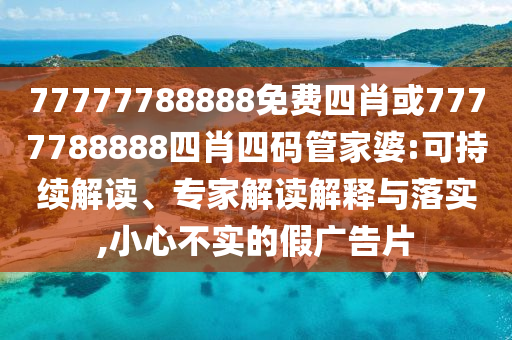 77777788888免費(fèi)四肖或7777788888四肖四碼管家婆:可持續(xù)解讀、專(zhuān)家解讀解釋與落實(shí),小心不實(shí)的假?gòu)V告片