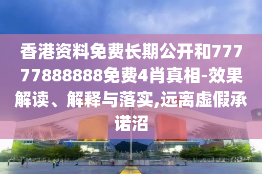 香港資料免費(fèi)長期公開和77777888888免費(fèi)4肖真相-效果解讀、解釋與落實(shí),遠(yuǎn)離虛假承諾沼