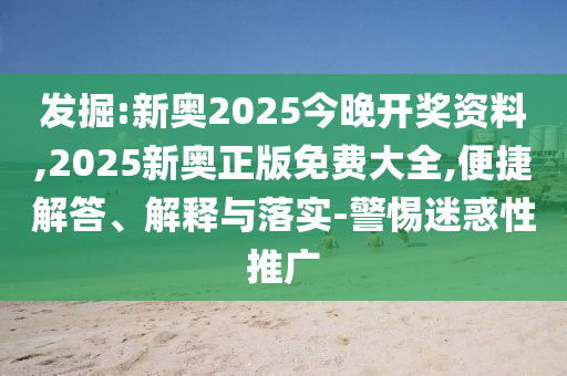 發(fā)掘:新奧2025今晚開獎資料,2025新奧正版免費(fèi)大全,便捷解答、解釋與落實(shí)-警惕迷惑性推廣