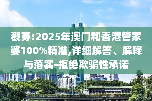 戳穿:2025年澳門和香港管家婆100%精準,詳細解答、解釋與落實-拒絕欺騙性承諾