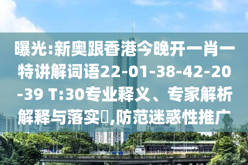 曝光:新奧跟香港今晚開一肖一特講解詞語22-01-38-42-20-39 T:30專業(yè)釋義、專家解析解釋與落實?,防范迷惑性推廣